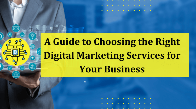 A Guide to Choosing the Right Digital Marketing Services for Your Business