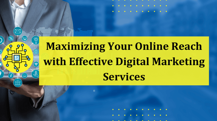 Maximizing Your Online Reach With Effective Digital Marketing Services