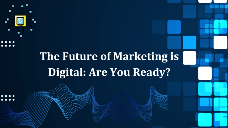 The Future of Marketing is Digital: Are You Ready?