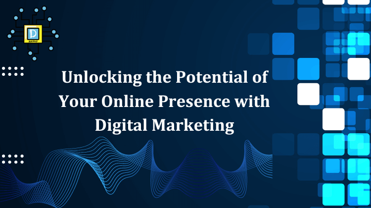 Unlocking the Potential of Your Online Presence With Digital Marketing